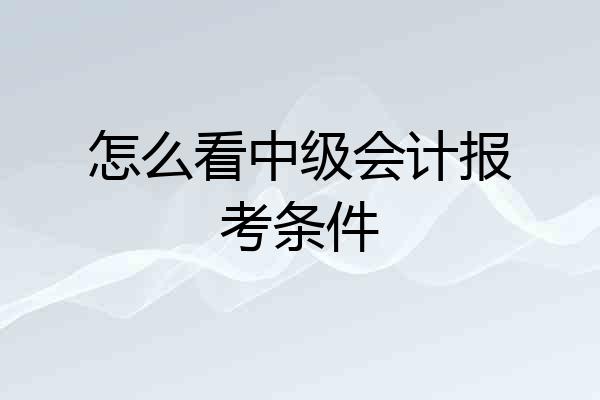 怎么看中级会计报考条件