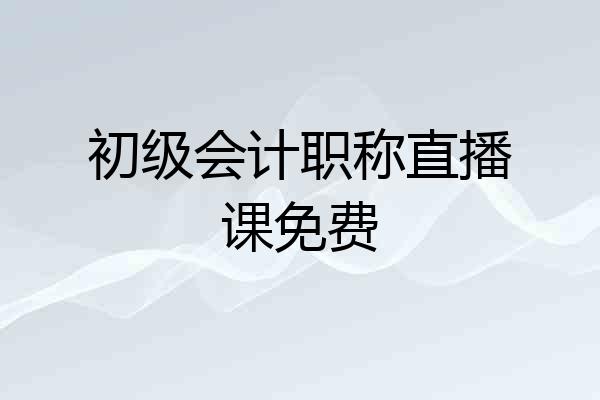 初级会计职称直播课免费