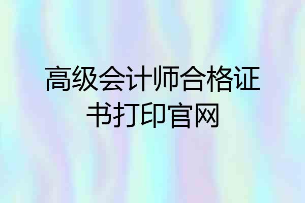 高级会计师合格证书打印官网