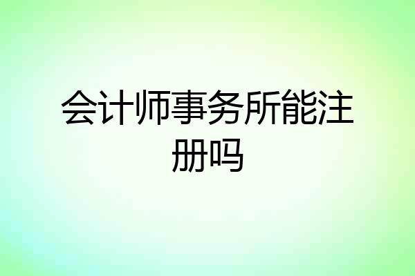会计师事务所能注册吗