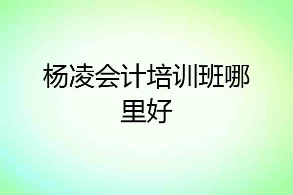 杨凌会计培训班哪里好