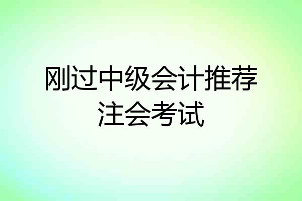 刚过中级会计推荐注会考试