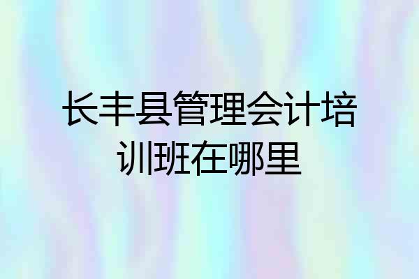 长丰县管理会计培训班在哪里