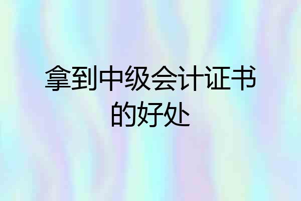 拿到中级会计证书的好处