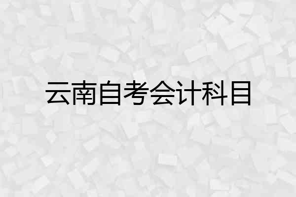 云南自考会计科目