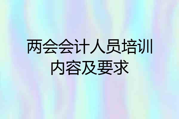 两会会计人员培训内容及要求