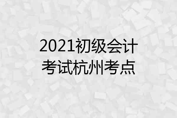 2021初级会计考试杭州考点