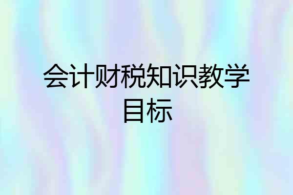 会计财税知识教学目标
