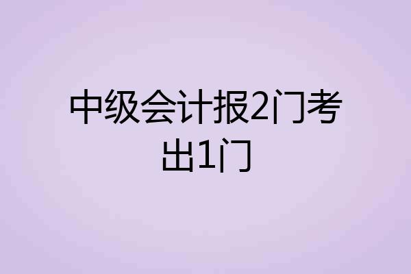 中级会计报2门考出1门