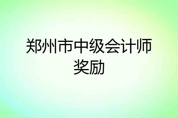 郑州市中级会计师奖励