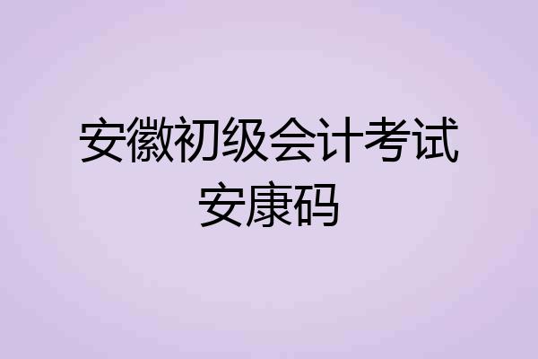 安徽初级会计考试安康码