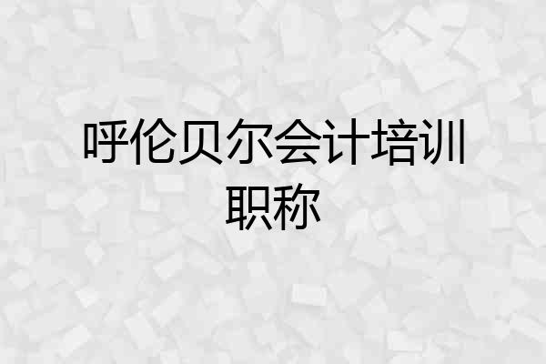 呼伦贝尔会计培训职称