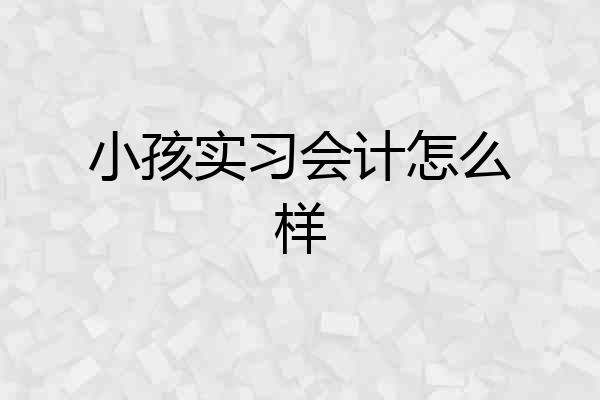 小孩实习会计怎么样