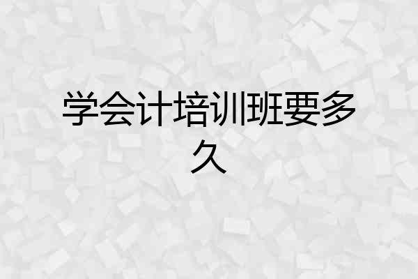 学会计培训班要多久