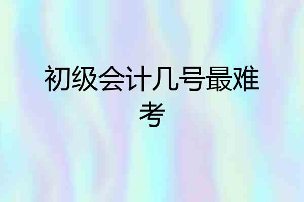 初级会计几号最难考