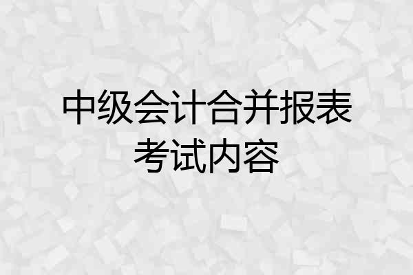 中级会计合并报表考试内容