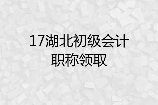 17湖北初级会计职称领取