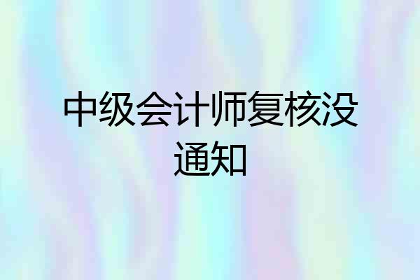 中级会计师复核没通知