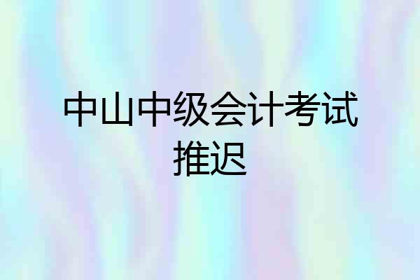 中山中级会计考试推迟