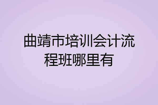 曲靖市培训会计流程班哪里有