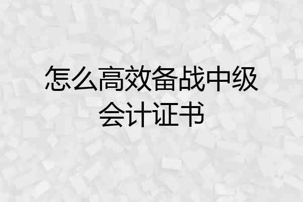 怎么高效备战中级会计证书