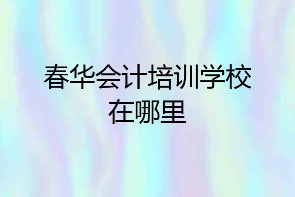 春华会计培训学校在哪里