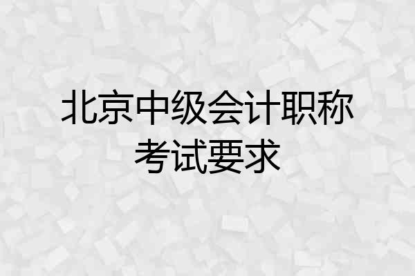 北京中级会计职称考试要求