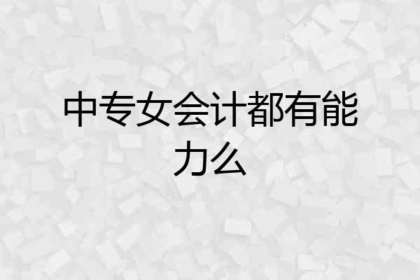 中专女会计都有能力么