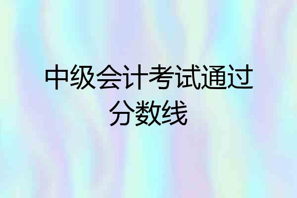 中级会计考试通过分数线
