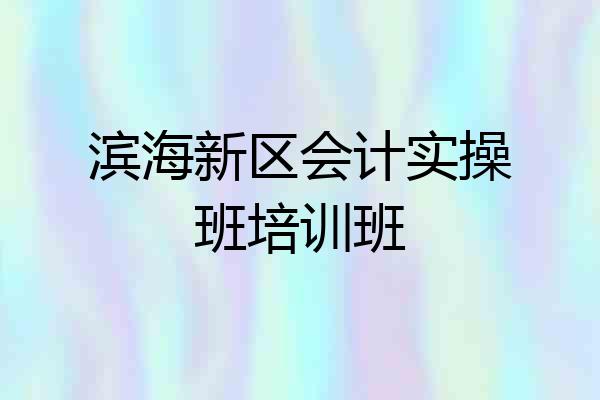滨海新区会计实操班培训班
