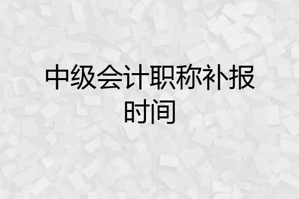 中级会计职称补报时间