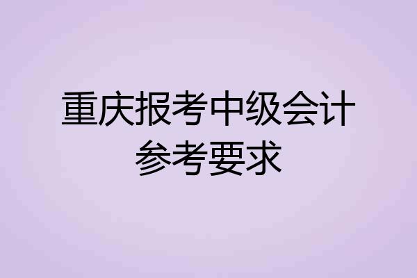重庆报考中级会计参考要求