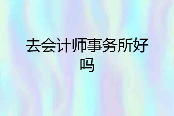 去会计师事务所好吗