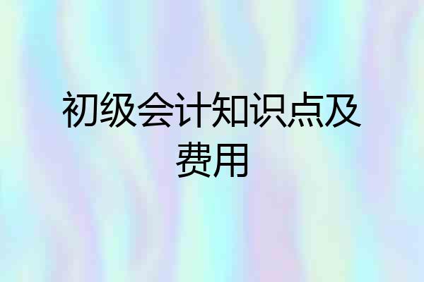 初级会计知识点及费用
