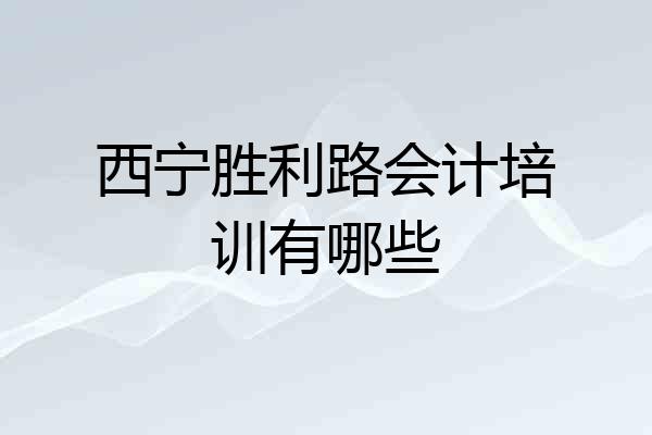 西宁胜利路会计培训有哪些