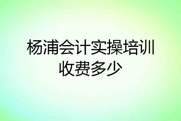 杨浦会计实操培训收费多少