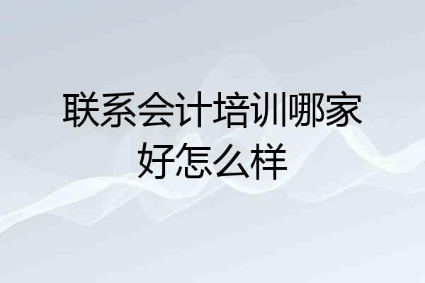联系会计培训哪家好怎么样