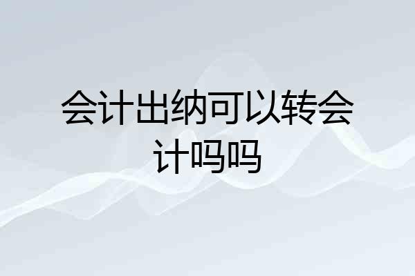 会计出纳可以转会计吗吗