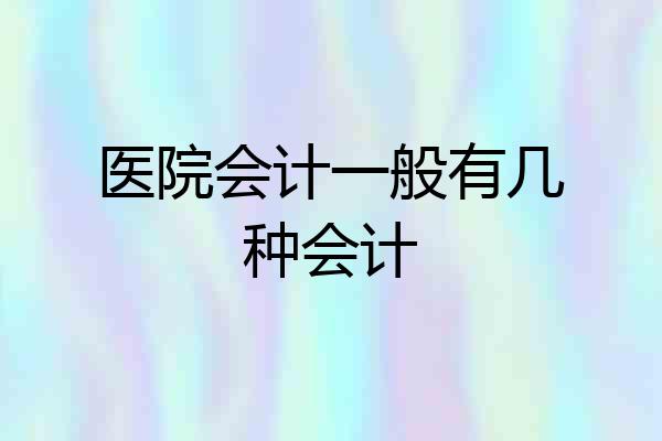医院会计一般有几种会计