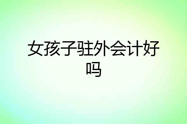 女孩子驻外会计好吗