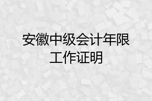 安徽中级会计年限工作证明
