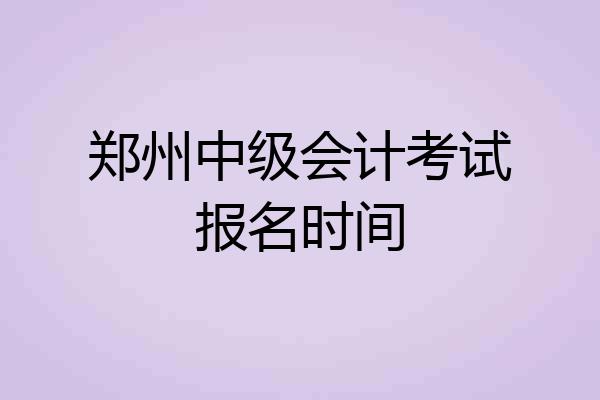 郑州中级会计考试报名时间