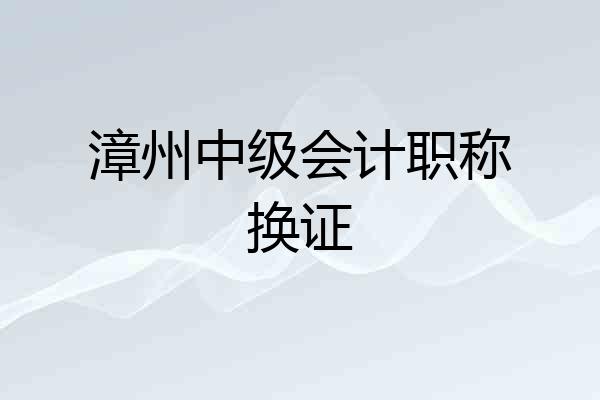 漳州中级会计职称换证