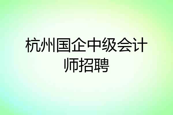 杭州国企中级会计师招聘