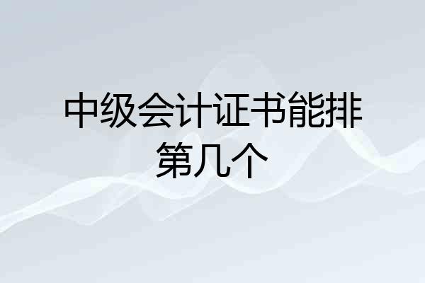 中级会计证书能排第几个