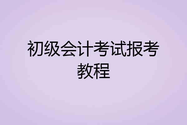 初级会计考试报考教程