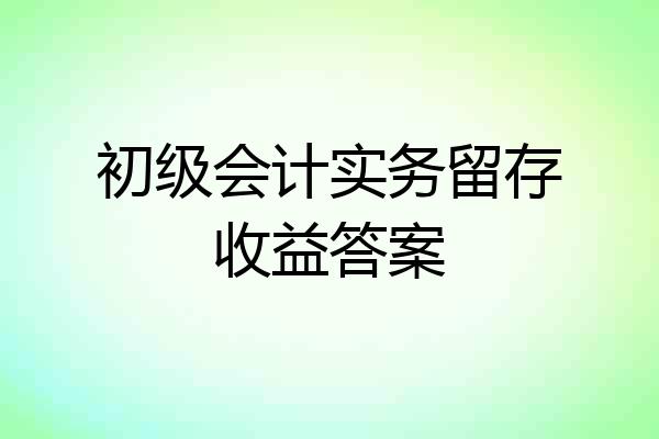 初级会计实务留存收益答案