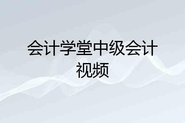 会计学堂中级会计视频