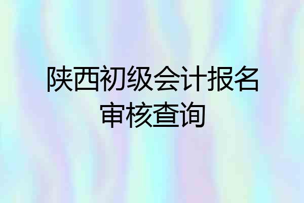 陕西初级会计报名审核查询