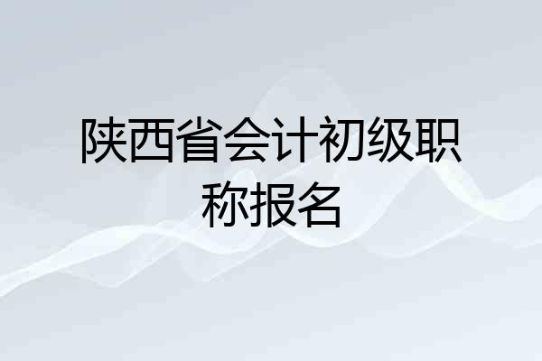 陕西省会计初级职称报名